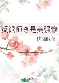 反派师尊是美强惨枕酒眠花免费