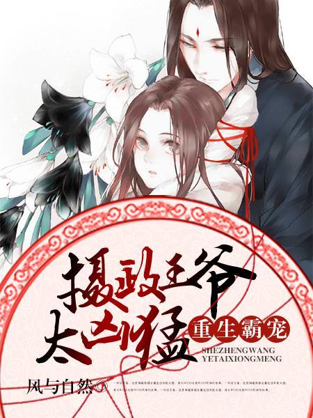 重生霸宠摄政王爷太凶猛全文免费