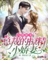闪婚甜宠,总裁的撩精小娇妻