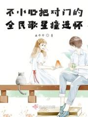 不小心把对门的全民歌星撞进怀