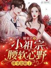 小祖宗腰软心野,薄爷沦陷了!