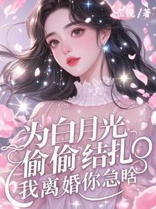 为白月光偷偷结扎,我离婚你急啥