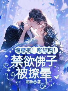 缠腰抱!喉结吻!禁欲佛子被撩晕