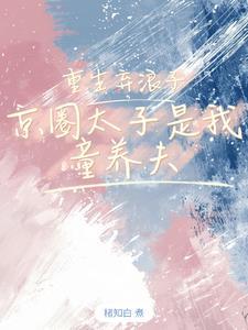 重生弃浪子,京圈太子是我童养夫