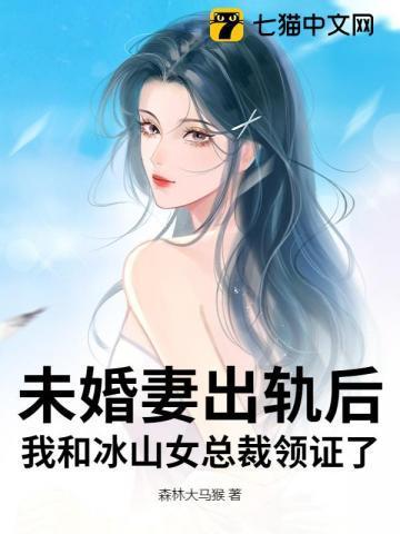 未婚妻出轨后，我和冰山女总裁领证了