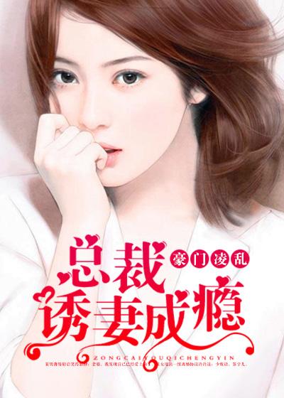 豪门凌乱:总裁诱妻成瘾