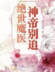绝世魔医,神帝别追